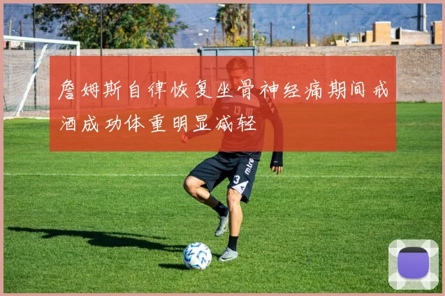 詹姆斯自律恢复坐骨神经痛期间戒酒成功体重明显减轻