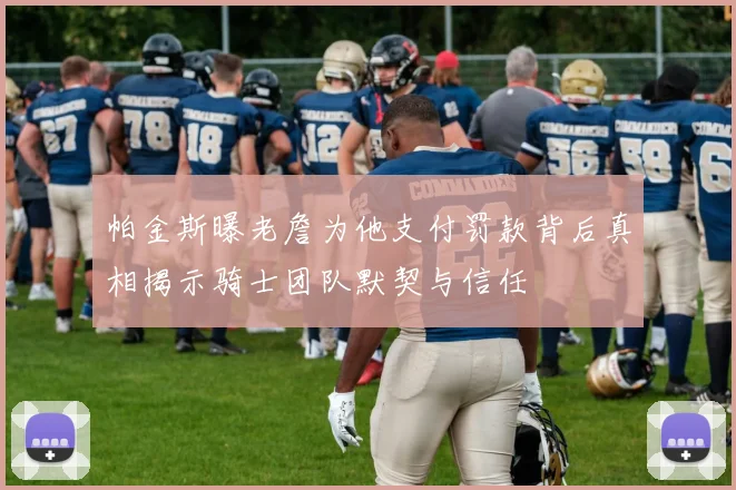 帕金斯曝老詹为他支付罚款背后真相揭示骑士团队默契与信任