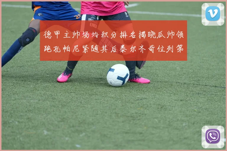 德甲主帅场均积分排名揭晓瓜帅领跑孔帕尼紧随其后泰尔齐奇位列第六