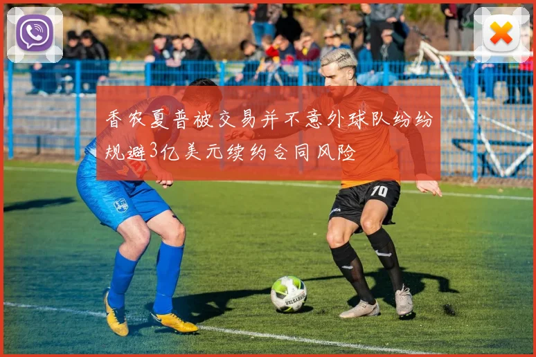香农夏普被交易并不意外球队纷纷规避3亿美元续约合同风险