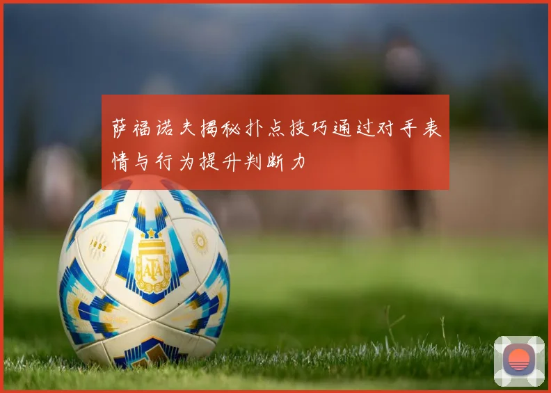 萨福诺夫揭秘扑点技巧通过对手表情与行为提升判断力