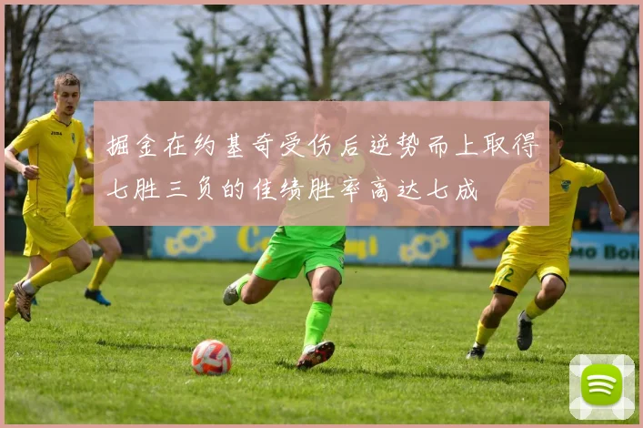 掘金在约基奇受伤后逆势而上取得七胜三负的佳绩胜率高达七成
