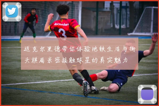 迈克尔里德带你体验地铁生活与街头棋局亲密接触球星的真实魅力