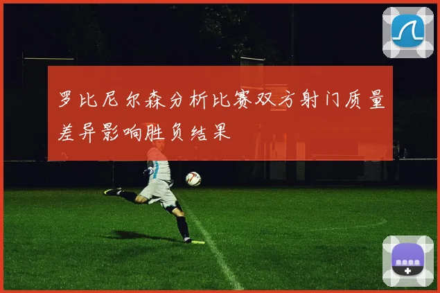 罗比尼尔森分析比赛双方射门质量差异影响胜负结果
